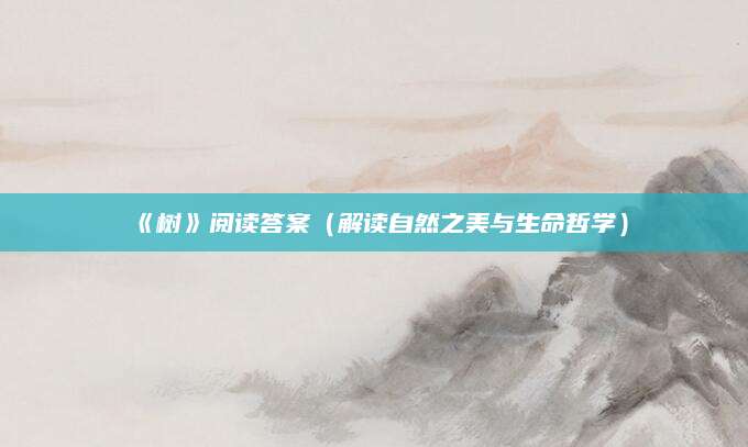 《树》阅读答案（解读自然之美与生命哲学）