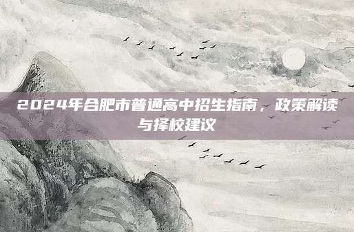 2024年合肥市普通高中招生指南，政策解读与择校建议