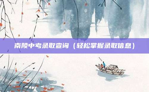 南陵中考录取查询（轻松掌握录取信息）