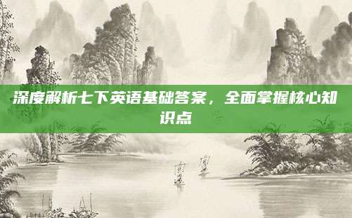 深度解析七下英语基础答案，全面掌握核心知识点