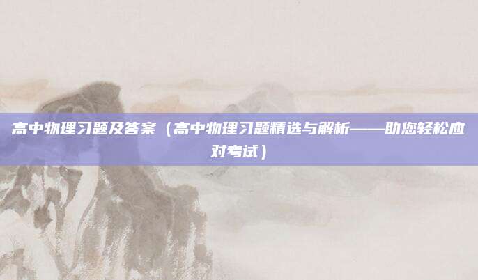 高中物理习题及答案（高中物理习题精选与解析——助您轻松应对考试）