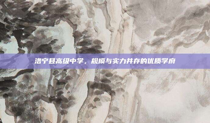 洛宁县高级中学，规模与实力并存的优质学府