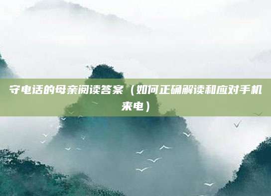守电话的母亲阅读答案（如何正确解读和应对手机来电）