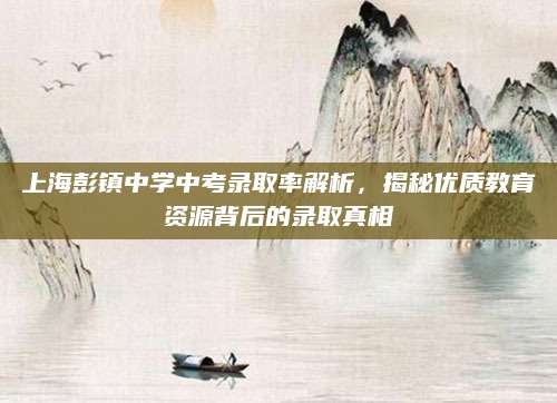 上海彭镇中学中考录取率解析，揭秘优质教育资源背后的录取真相