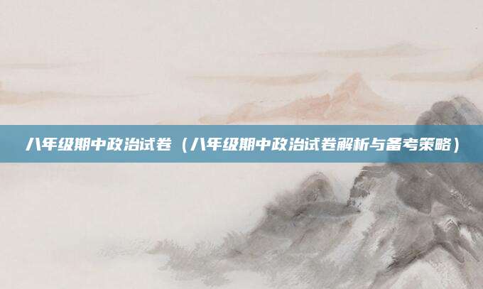八年级期中政治试卷（八年级期中政治试卷解析与备考策略）