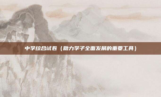 中学综合试卷（助力学子全面发展的重要工具）