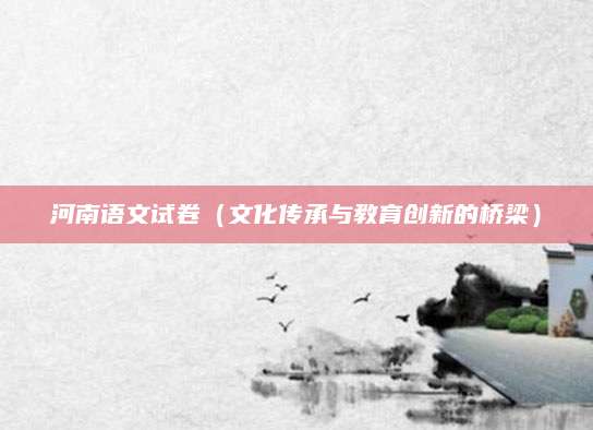 河南语文试卷（文化传承与教育创新的桥梁）