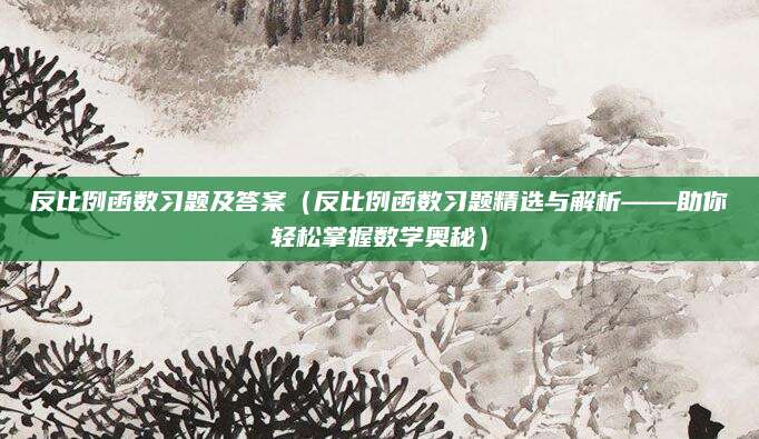 反比例函数习题及答案（反比例函数习题精选与解析——助你轻松掌握数学奥秘）