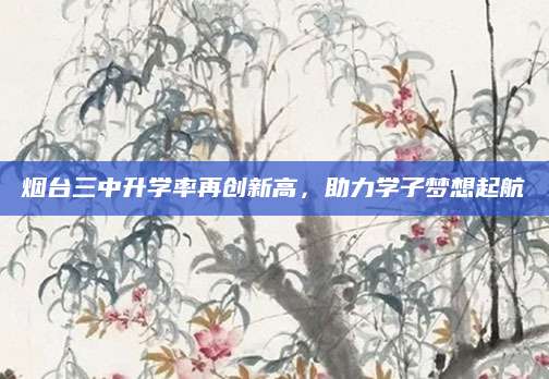烟台三中升学率再创新高，助力学子梦想起航