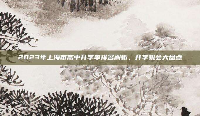 2023年上海市高中升学率排名解析，升学机会大盘点
