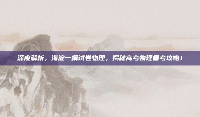 深度解析，海淀一模试卷物理，揭秘高考物理备考攻略！