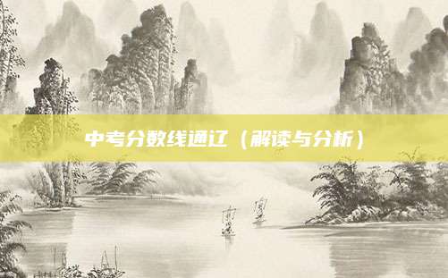 中考分数线通辽（解读与分析）