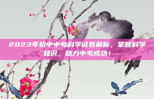 2023年初中中考科学试卷解析，掌握科学知识，助力中考成功！