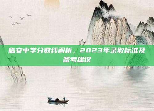 临安中学分数线解析，2023年录取标准及备考建议