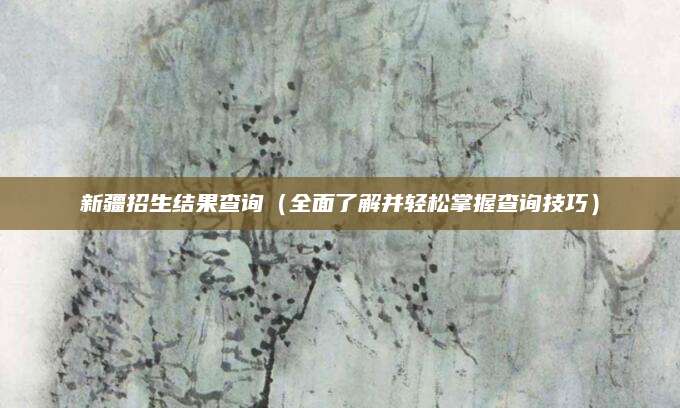 新疆招生结果查询（全面了解并轻松掌握查询技巧）