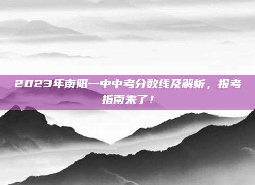 2023年南阳一中中考分数线及解析，报考指南来了！