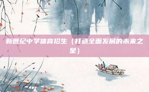 新世纪中学体育招生（打造全面发展的未来之星）