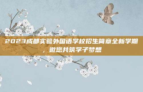 2023成都实验外国语学校招生简章全新学期，邀您共筑学子梦想