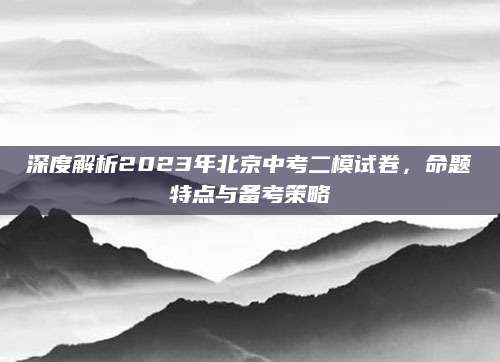 深度解析2023年北京中考二模试卷，命题特点与备考策略