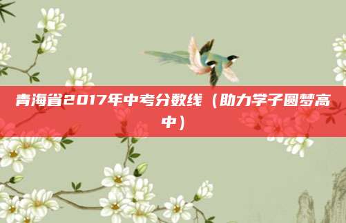 青海省2017年中考分数线（助力学子圆梦高中）