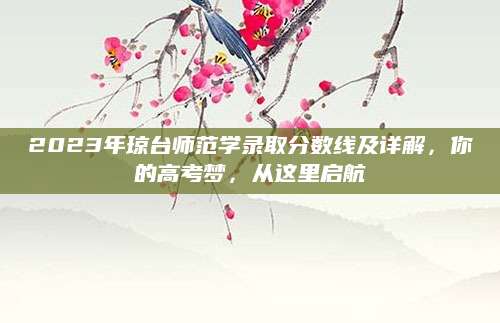 2023年琼台师范学录取分数线及详解，你的高考梦，从这里启航