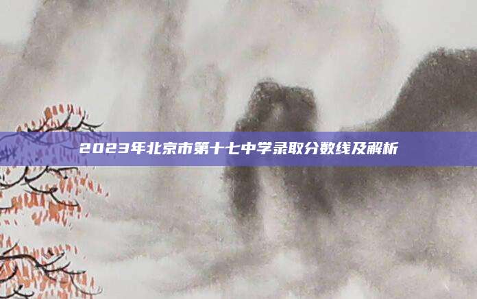 2023年北京市第十七中学录取分数线及解析
