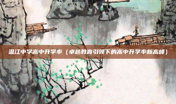 温江中学高中升学率（卓越教育引领下的高中升学率新高峰）