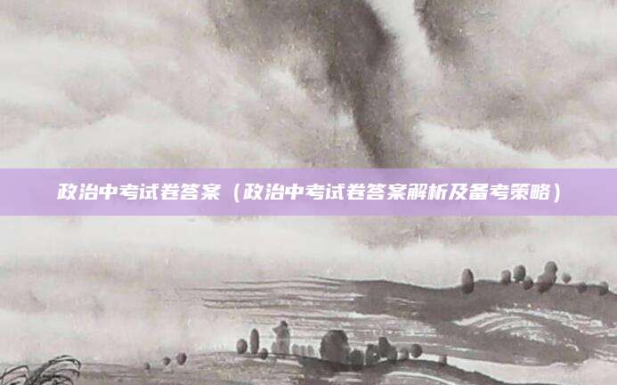政治中考试卷答案（政治中考试卷答案解析及备考策略）