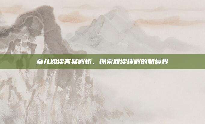 蚕儿阅读答案解析，探索阅读理解的新境界