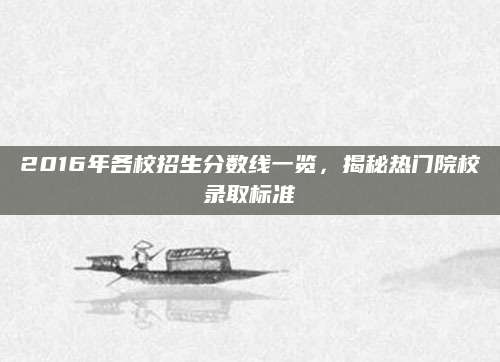 2016年各校招生分数线一览，揭秘热门院校录取标准