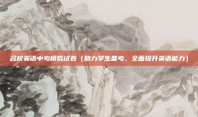 名校英语中考模拟试卷（助力学生备考，全面提升英语能力）