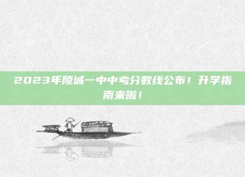 2023年陵城一中中考分数线公布！升学指南来啦！