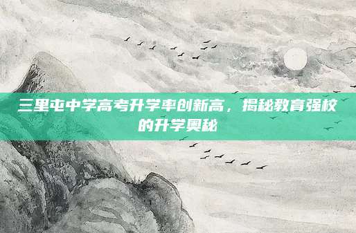 三里屯中学高考升学率创新高，揭秘教育强校的升学奥秘