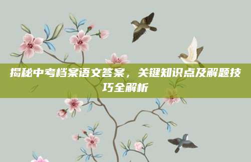 揭秘中考档案语文答案，关键知识点及解题技巧全解析