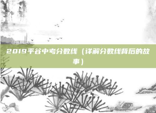 2019平谷中考分数线（详解分数线背后的故事）