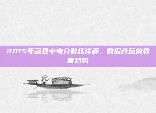 2015年冠县中考分数线详解，数据背后的教育趋势