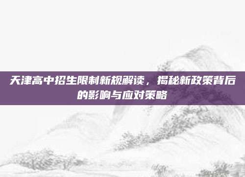 天津高中招生限制新规解读，揭秘新政策背后的影响与应对策略