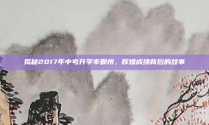 揭秘2017年中考升学率鄞州，辉煌成绩背后的故事