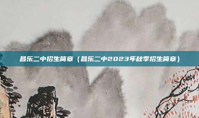 昌乐二中招生简章（昌乐二中2023年秋季招生简章）