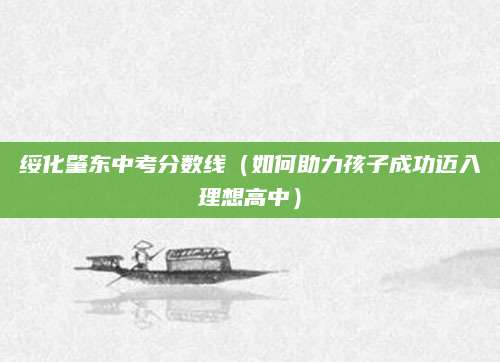 绥化肇东中考分数线（如何助力孩子成功迈入理想高中）