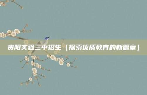 贵阳实验三中招生（探索优质教育的新篇章）
