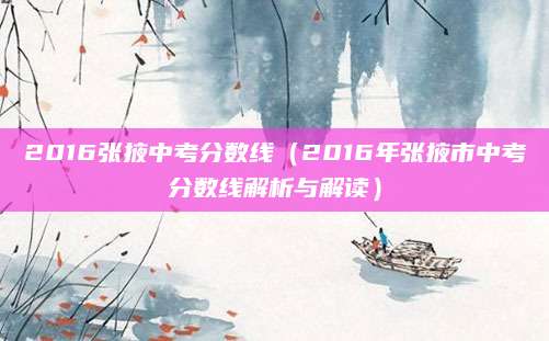2016张掖中考分数线（2016年张掖市中考分数线解析与解读）