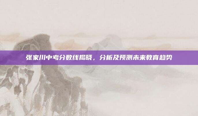 张家川中考分数线揭晓，分析及预测未来教育趋势