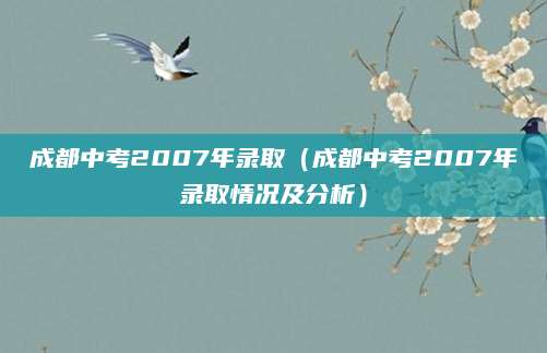 成都中考2007年录取（成都中考2007年录取情况及分析）