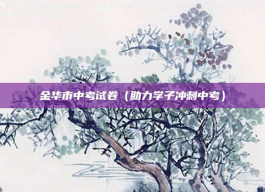 金华市中考试卷（助力学子冲刺中考）