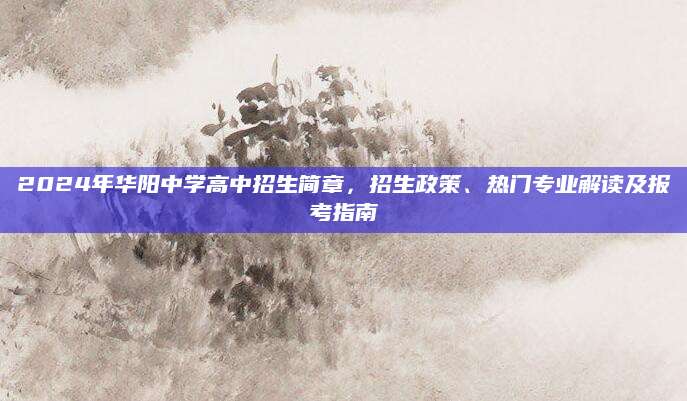 2024年华阳中学高中招生简章，招生政策、热门专业解读及报考指南