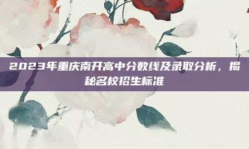 2023年重庆南开高中分数线及录取分析，揭秘名校招生标准