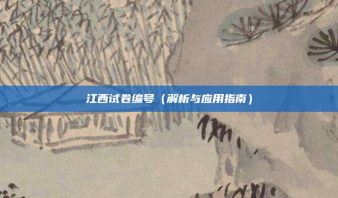 江西试卷编号（解析与应用指南）