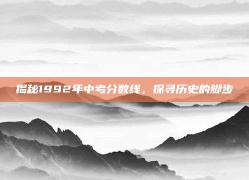 揭秘1992年中考分数线，探寻历史的脚步