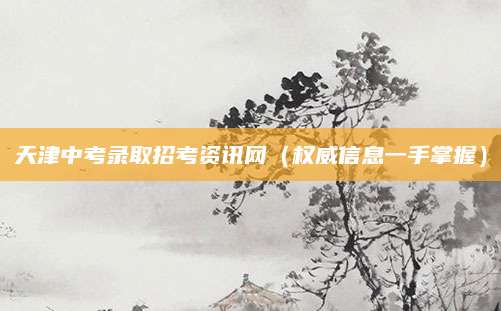 天津中考录取招考资讯网（权威信息一手掌握）